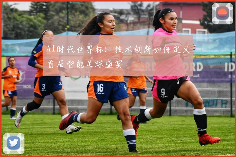 AI时代世界杯:技术创新如何定义首届智能足球盛宴
