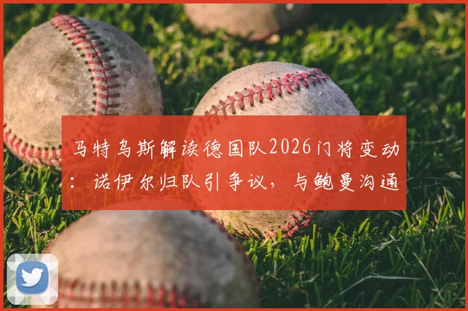 马特乌斯解读德国队2026门将变动：诺伊尔归队引争议，与鲍曼沟通成关键