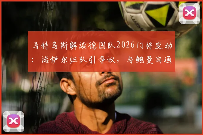马特乌斯解读德国队2026门将变动：诺伊尔归队引争议，与鲍曼沟通成关键