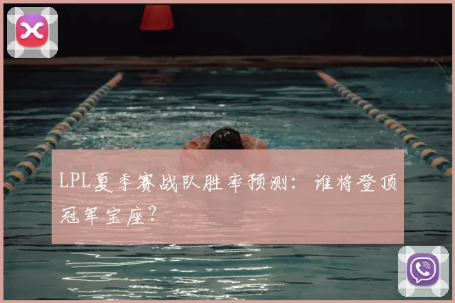 LPL夏季赛战队胜率预测：谁将登顶冠军宝座？
