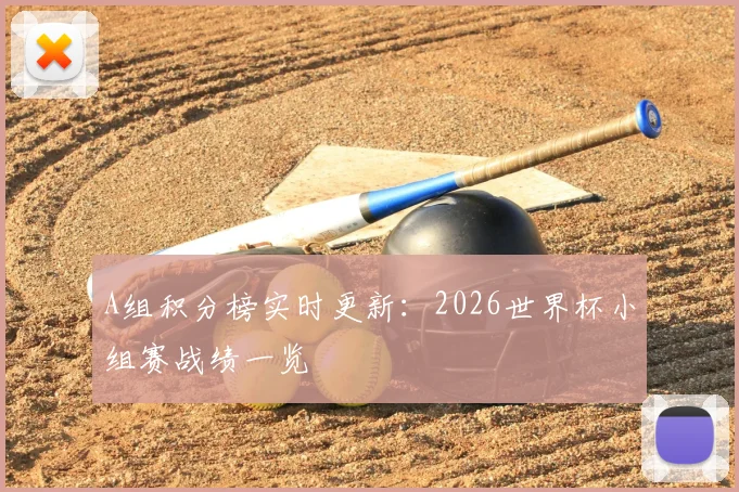 A组积分榜实时更新:2026世界杯小组赛战绩一览