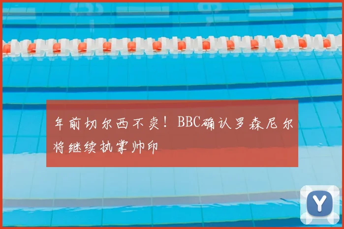 年前切尔西不卖!BBC确认罗森尼尔将继续执掌帅印