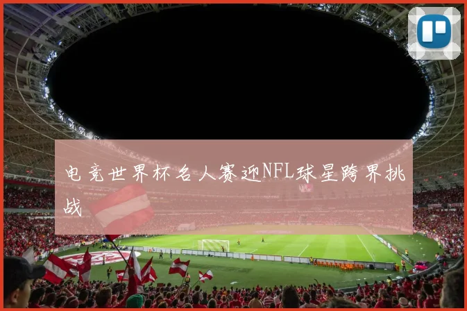 电竞世界杯名人赛迎NFL球星跨界挑战