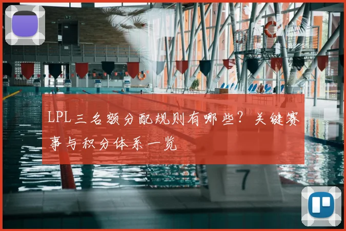 LPL三名额分配规则有哪些?关键赛事与积分体系一览