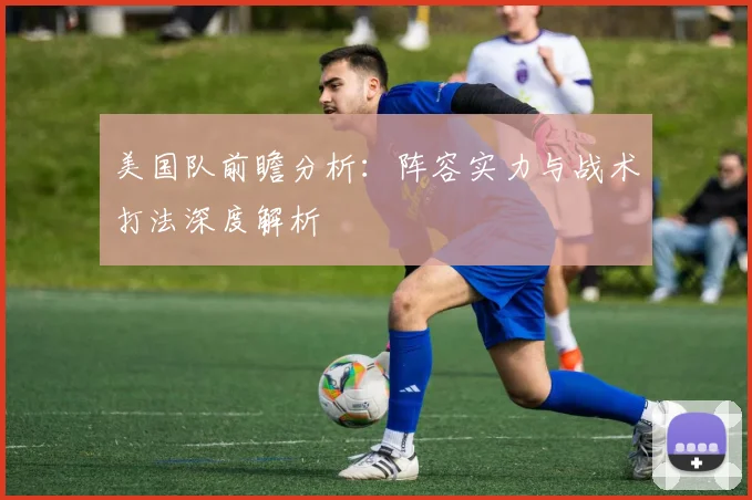 美国队前瞻分析：阵容实力与战术打法深度解析