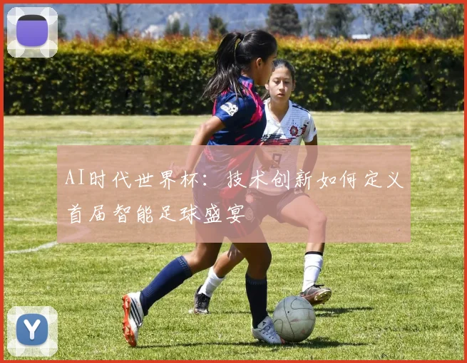 AI时代世界杯：技术创新如何定义首届智能足球盛宴