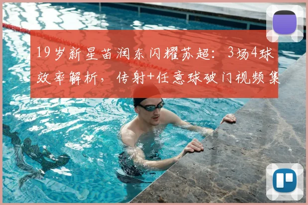 19岁新星苗润东闪耀苏超：3场4球效率解析，传射+任意球破门视频集锦