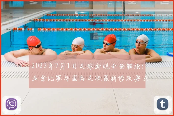 2023年7月1日足球新规全面解读:业余比赛与国际足联最新修改要点